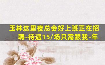 玉林这里夜总会好上班正在招聘-待遇15/场只需跟我-年